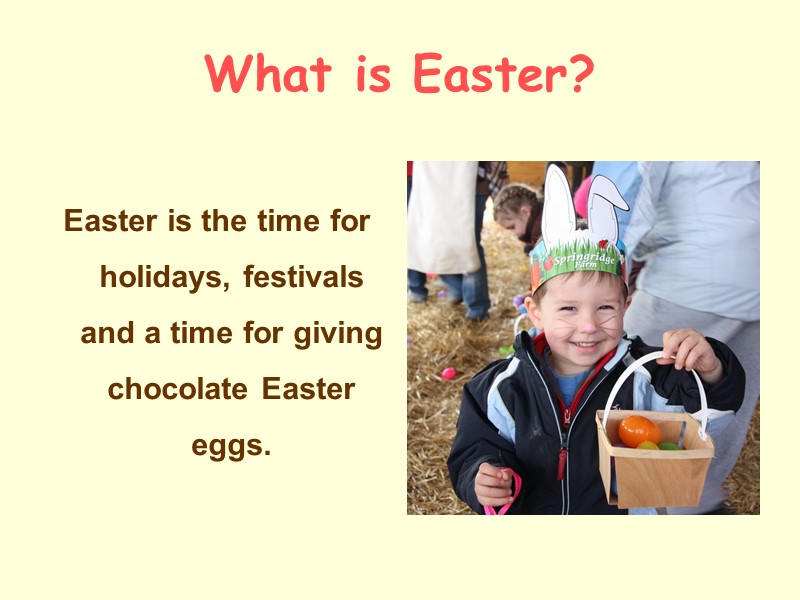 What is Easter?  Easter is the time for holidays, festivals and a time